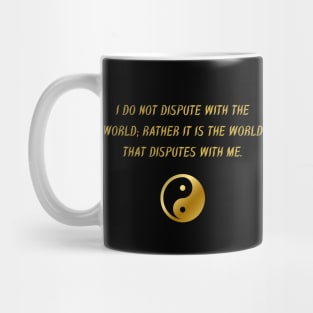 I Do Not Dispute With The World; Rather It Is The World That Disputes With Me. Mug